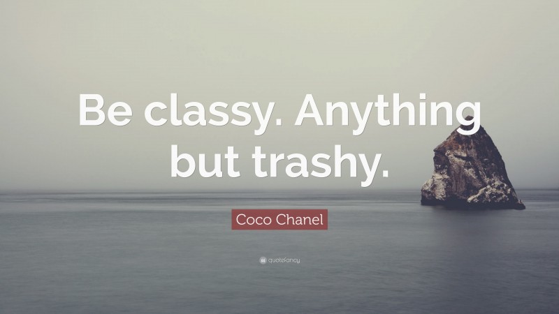Coco Chanel Quote: “Be classy. Anything but trashy.”