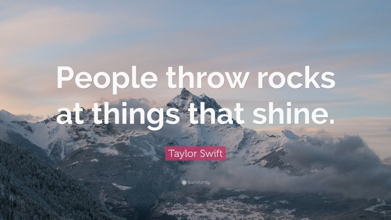 Taylor Swift Quote: “People throw rocks at things that shine.”