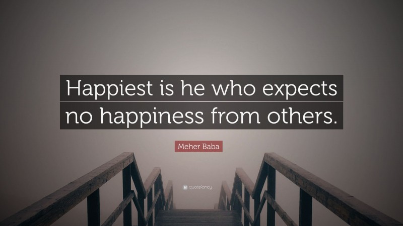 Meher Baba Quote: “Happiest is he who expects no happiness from others.”
