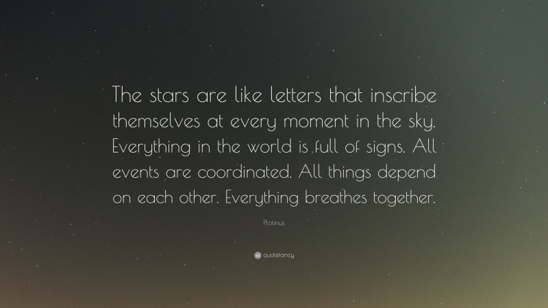 Plotinus Quote: “The stars are like letters that inscribe themselves at every moment in the sky. Everything in the world is full of signs. All events are coordinated. All things depend on each other. Everything breathes together.”