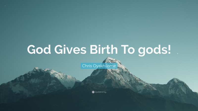 Chris Oyakhilome Quote: “God Gives Birth To gods!”