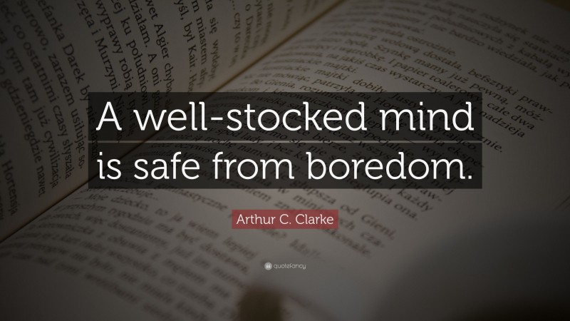 Arthur C. Clarke Quote: “A well-stocked mind is safe from boredom.”