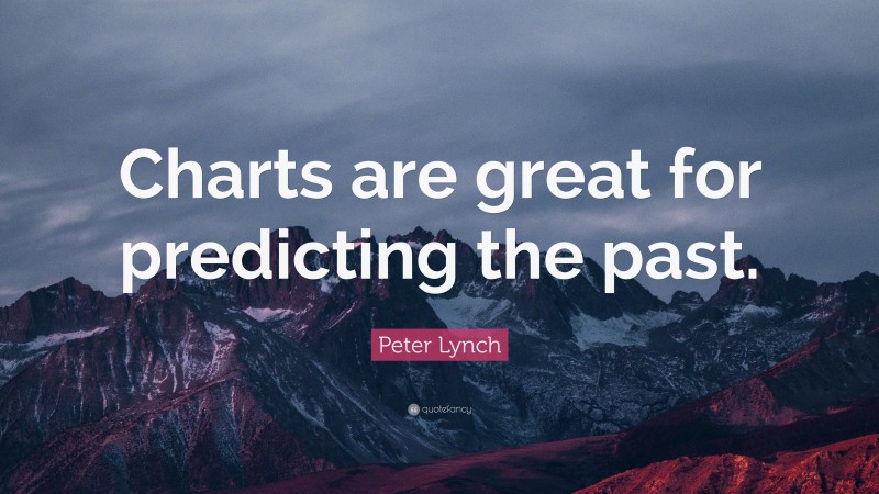 Peter Lynch Quote: “Charts are great for predicting the past.”
