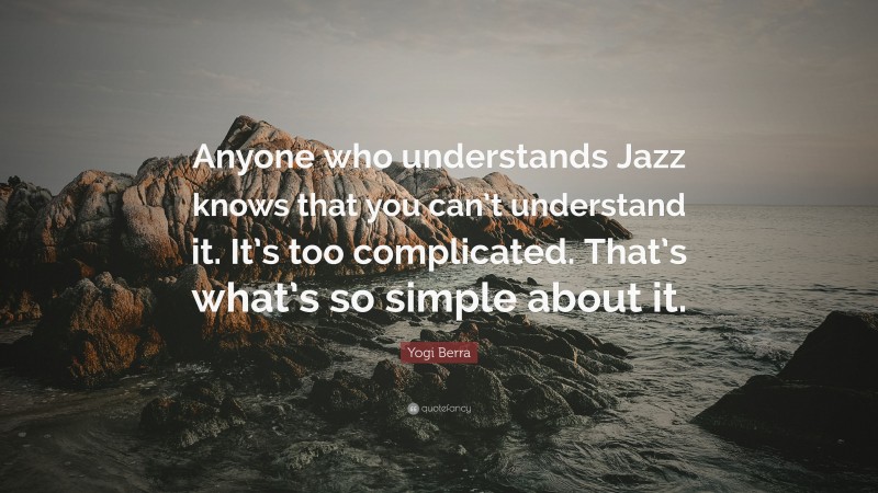 Yogi Berra Quote: “Anyone who understands Jazz knows that you can’t understand it. It’s too complicated. That’s what’s so simple about it.”