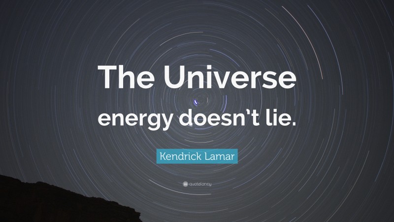 Kendrick Lamar Quote: “The Universe energy doesn’t lie.”