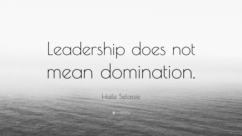 Haile Selassie Quote: “Leadership does not mean domination.”