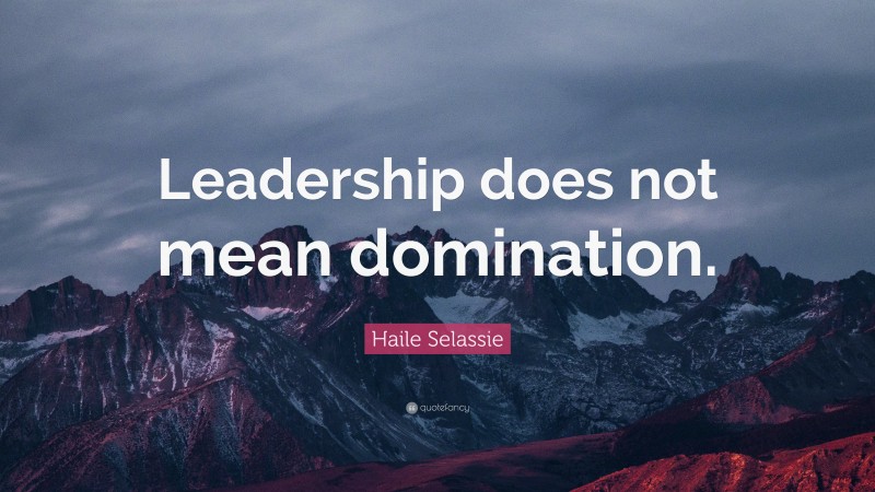 Haile Selassie Quote: “Leadership does not mean domination.”