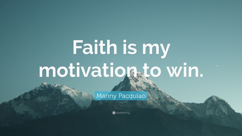 Manny Pacquiao Quote: “Faith is my motivation to win.”