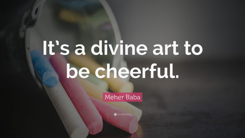 Meher Baba Quote: “It’s a divine art to be cheerful.”