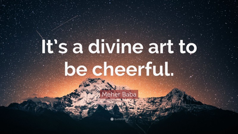 Meher Baba Quote: “It’s a divine art to be cheerful.”