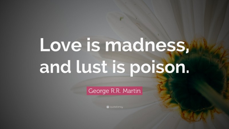 George R.R. Martin Quote: “Love is madness, and lust is poison.”