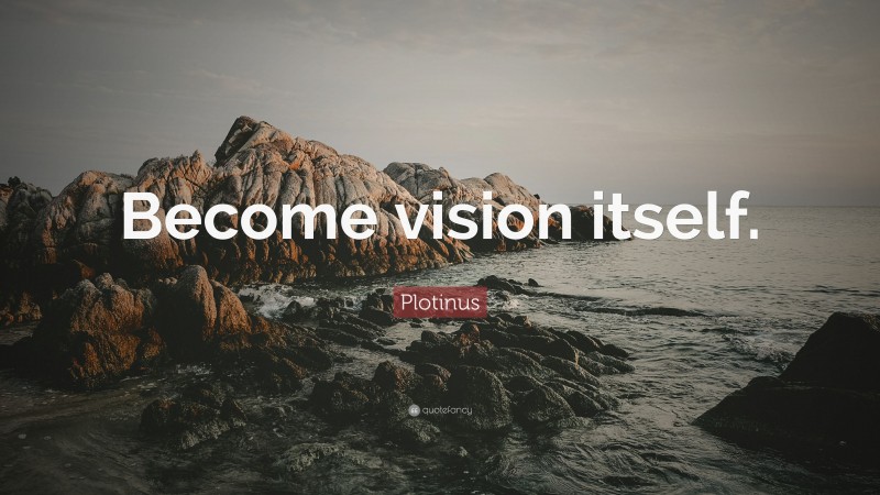Plotinus Quote: “Become vision itself.”