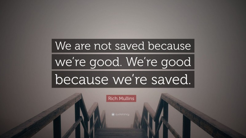 Rich Mullins Quote: “We are not saved because we’re good. We’re good because we’re saved.”
