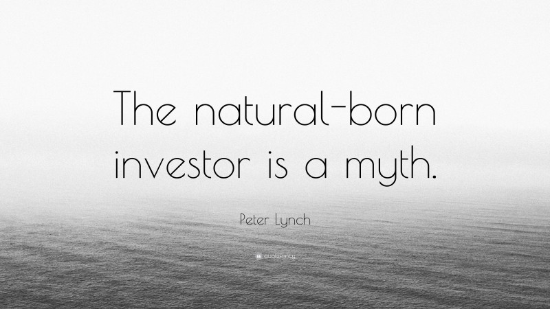 Peter Lynch Quote: “The natural-born investor is a myth.”