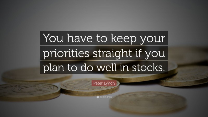 Peter Lynch Quote: “You have to keep your priorities straight if you plan to do well in stocks.”