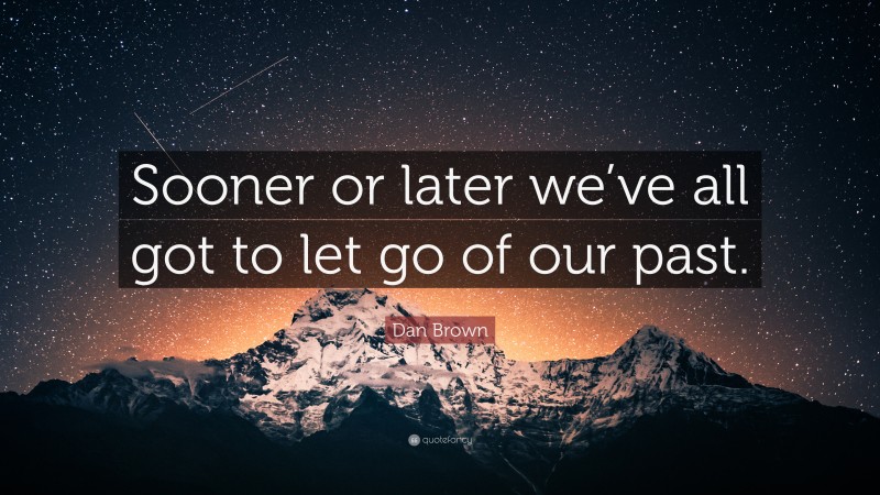 Dan Brown Quote: “Sooner or later we’ve all got to let go of our past.”