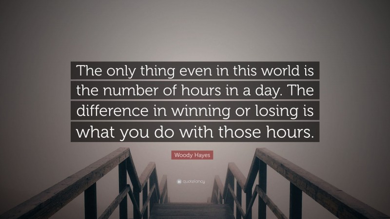 Woody Hayes Quote: “The only thing even in this world is the number of hours in a day. The difference in winning or losing is what you do with those hours.”