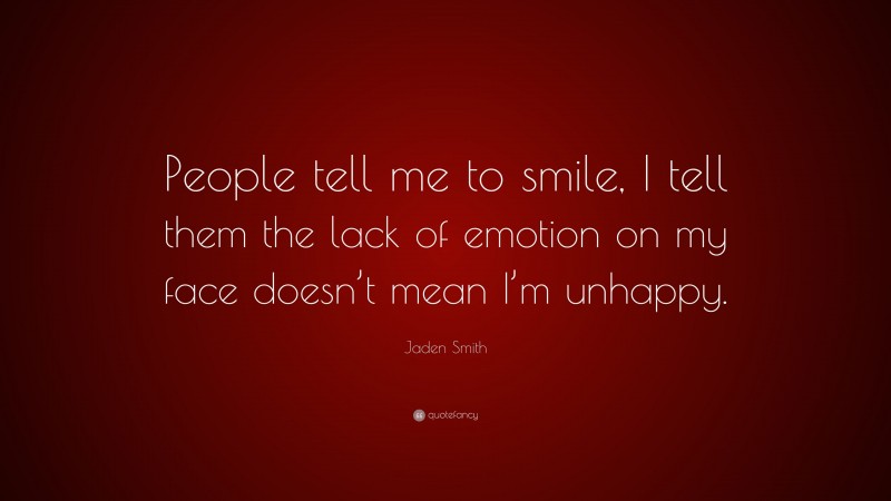Jaden Smith Quote: “People tell me to smile, I tell them the lack of emotion on my face doesn’t mean I’m unhappy.”