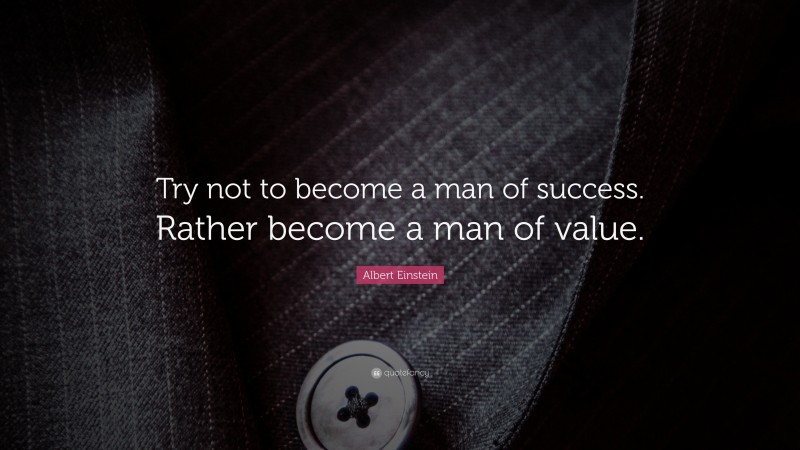 Albert Einstein Quote: “Try not to become a man of success. Rather become a man of value.”