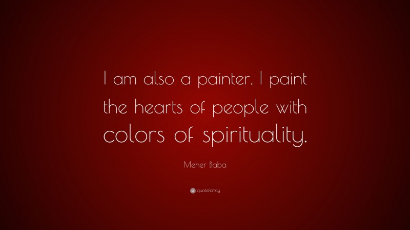 Meher Baba Quote: “I am also a painter. I paint the hearts of people with colors of spirituality.”