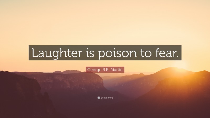 George R.R. Martin Quote: “Laughter is poison to fear.”