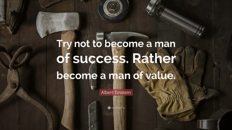 Albert Einstein Quote: “Try not to become a man of success. Rather become a man of value.”