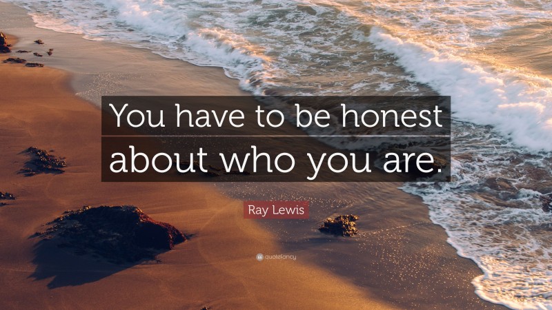 Ray Lewis Quote: “You have to be honest about who you are.”