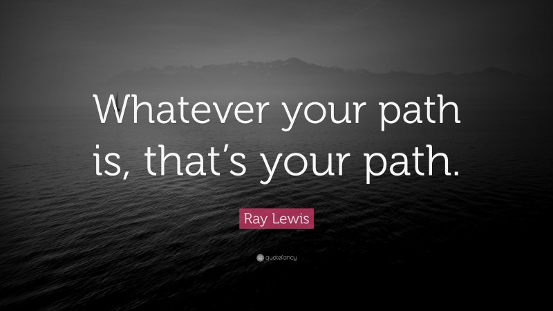 Ray Lewis Quote: “Whatever your path is, that’s your path.”