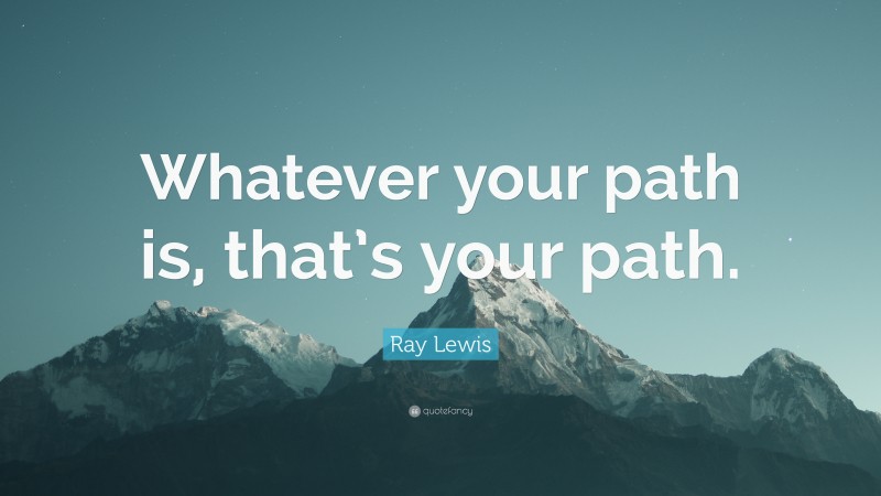 Ray Lewis Quote: “Whatever your path is, that’s your path.”