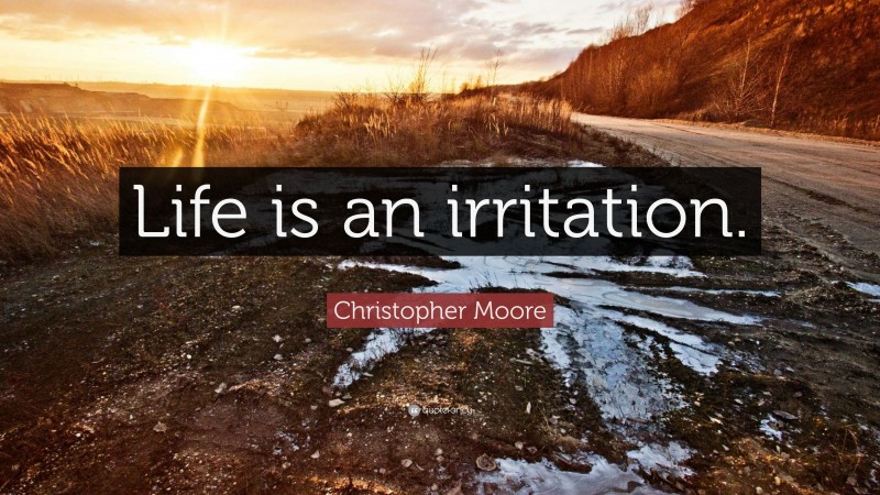 Christopher Moore Quote: “Life is an irritation.”