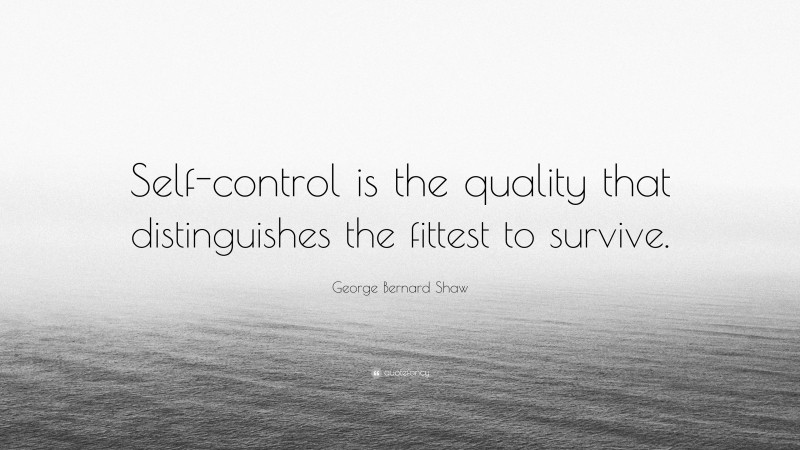 George Bernard Shaw Quote: “Self-control is the quality that distinguishes the fittest to survive.”
