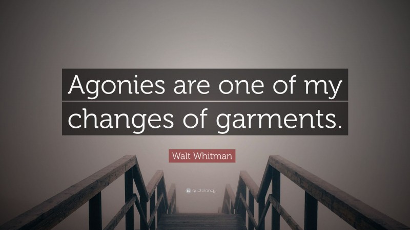 Walt Whitman Quote: “Agonies are one of my changes of garments.”