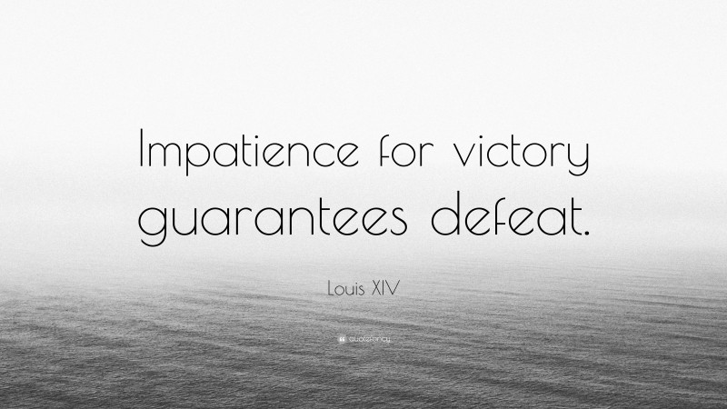 Louis XIV Quote: “Impatience for victory guarantees defeat.”
