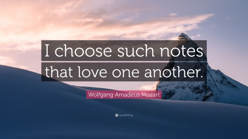 Wolfgang Amadeus Mozart Quote: “I choose such notes that love one another.”