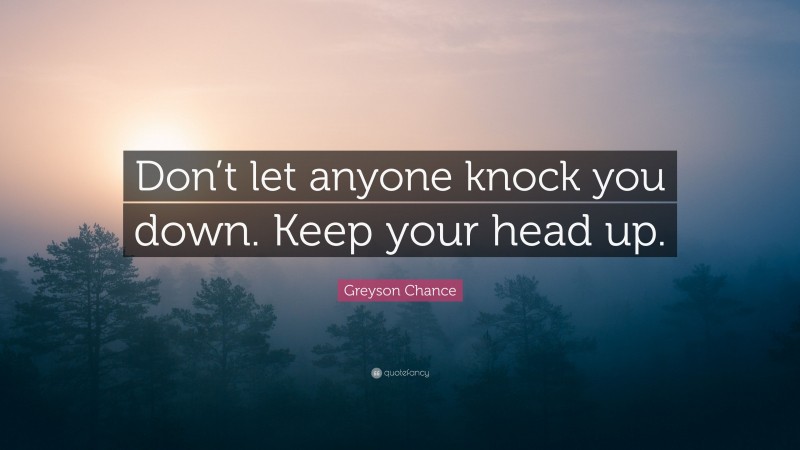 Greyson Chance Quote: “Don’t let anyone knock you down. Keep your head up.”