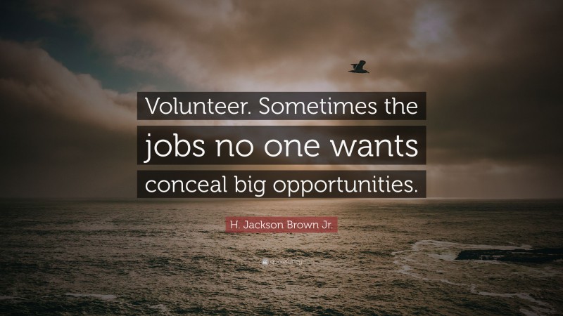 H. Jackson Brown Jr. Quote: “Volunteer. Sometimes the jobs no one wants conceal big opportunities.”