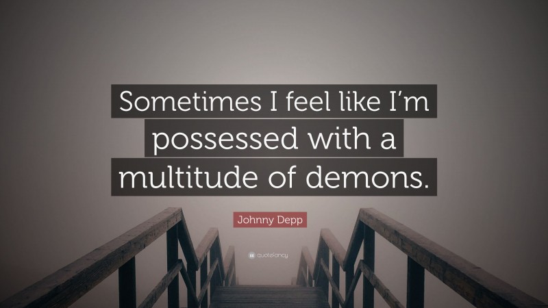 Johnny Depp Quote: “Sometimes I feel like I’m possessed with a multitude of demons.”