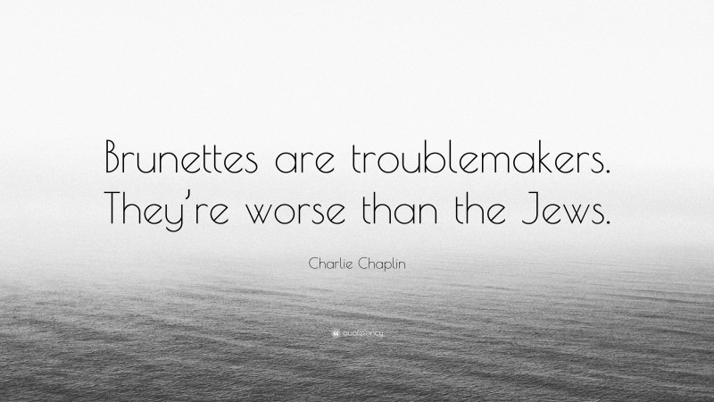 Charlie Chaplin Quote: “Brunettes are troublemakers. They’re worse than the Jews.”
