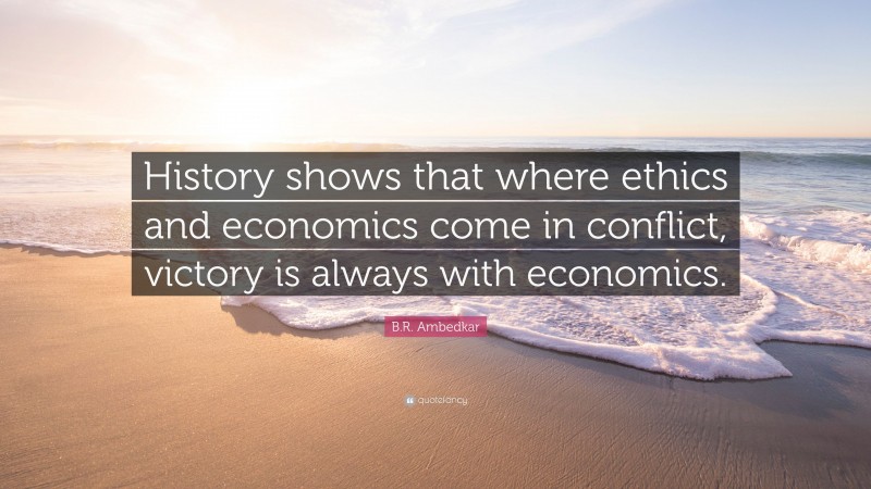 B.R. Ambedkar Quote: “History shows that where ethics and economics come in conflict, victory is always with economics.”