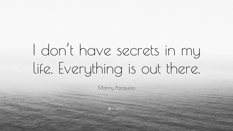 Manny Pacquiao Quote: “I don’t have secrets in my life. Everything is out there.”