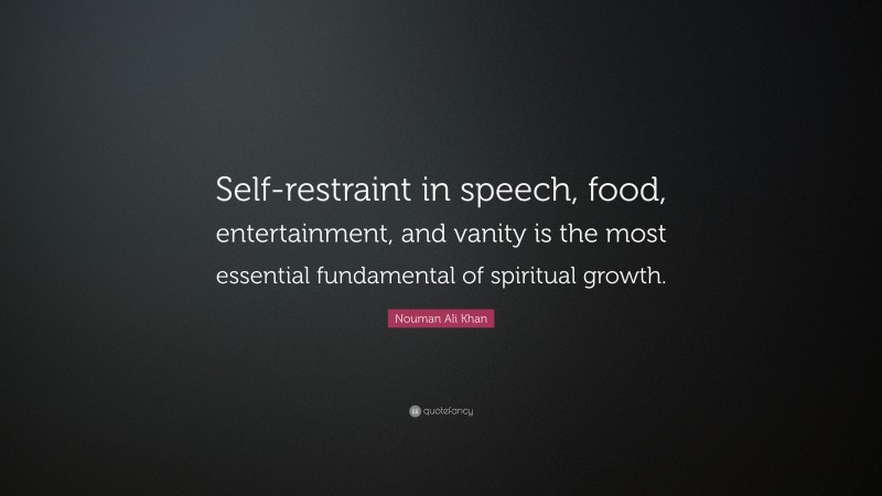 Nouman Ali Khan Quote: “Self-restraint in speech, food, entertainment, and vanity is the most essential fundamental of spiritual growth.”