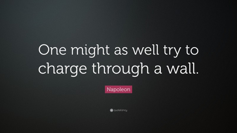 Napoleon Quote: “One might as well try to charge through a wall.”
