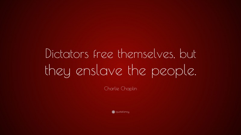 Charlie Chaplin Quote: “Dictators free themselves, but they enslave the people.”
