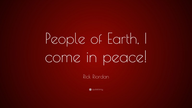 Rick Riordan Quote: “People of Earth, I come in peace!”