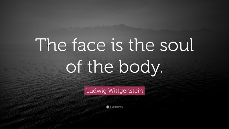 Ludwig Wittgenstein Quote: “The face is the soul of the body.”