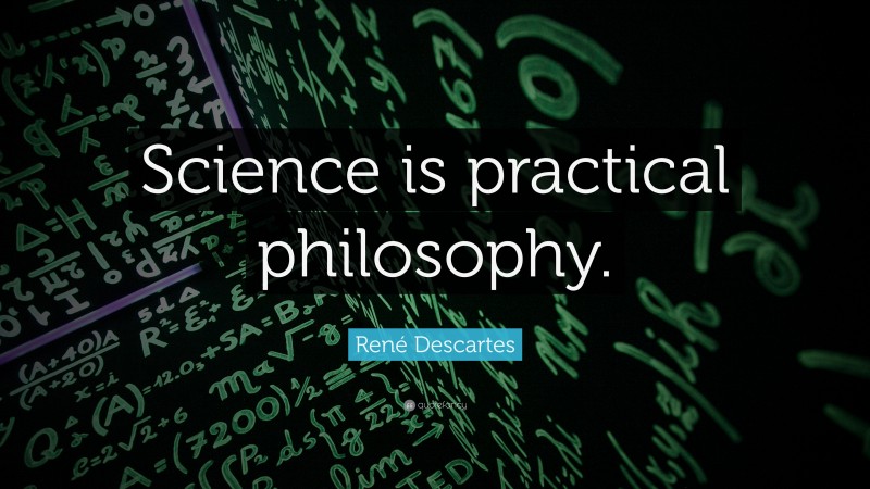 René Descartes Quote: “Science is practical philosophy.”