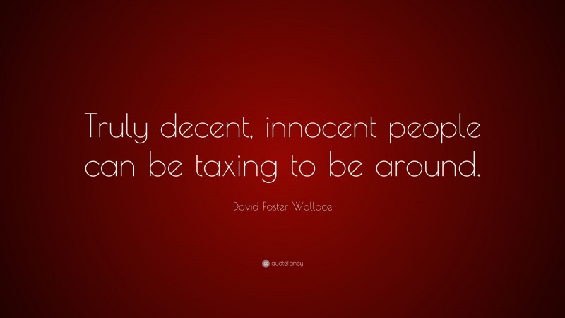 David Foster Wallace Quote: “Truly decent, innocent people can be taxing to be around.”