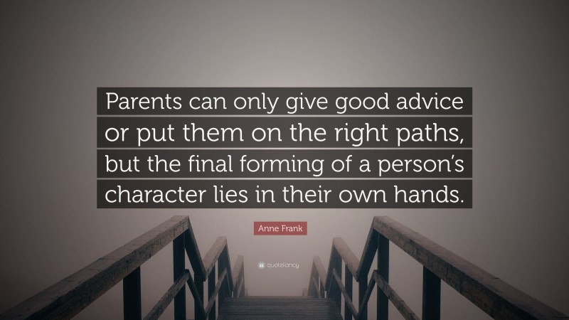 Anne Frank Quote: “Parents can only give good advice or put them on the right paths, but the final forming of a person’s character lies in their own hands.”