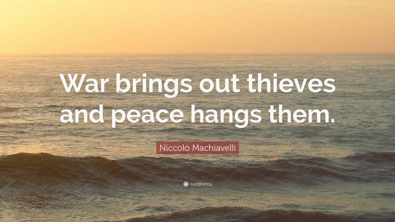 Niccolò Machiavelli Quote: “War brings out thieves and peace hangs them.”