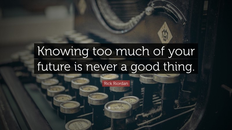 Rick Riordan Quote: “Knowing too much of your future is never a good thing.”